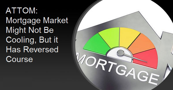 ATTOM: Mortgage Market Might Not Be Cooling, But it Has Reversed Course