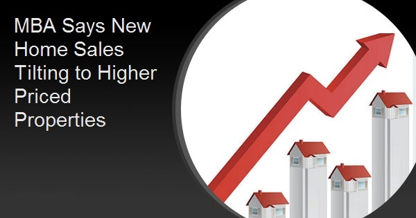 MBA Says New Home Sales Tilting to Higher Priced Properties