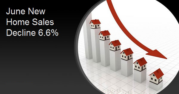 June New Home Sales Decline 6.6%
