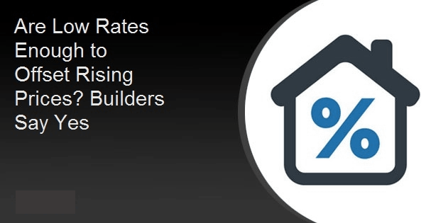 Are Low Rates Enough to Offset Rising Prices? Builders Say Yes