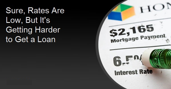 Sure, Rates Are Low, But It's Getting Harder to Get a Loan