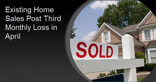 Existing Home Sales Post Third Monthly Loss in April