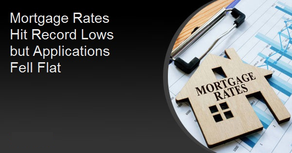 Mortgage Rates Hit Record Lows but Applications Fell FlatMortgage Rates Hit Record Lows but Applications Fell Flat