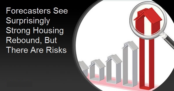 Forecasters See Surprisingly Strong Housing Rebound, But There Are Risks