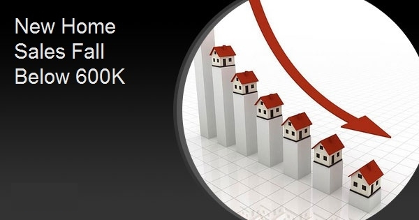 New Home Sales Fall Below 600K