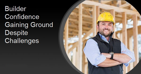 Builder Confidence Gaining Ground Despite Challenges