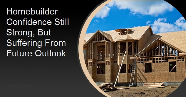 Homebuilder Confidence Still Strong, But Suffering From Future Outlook