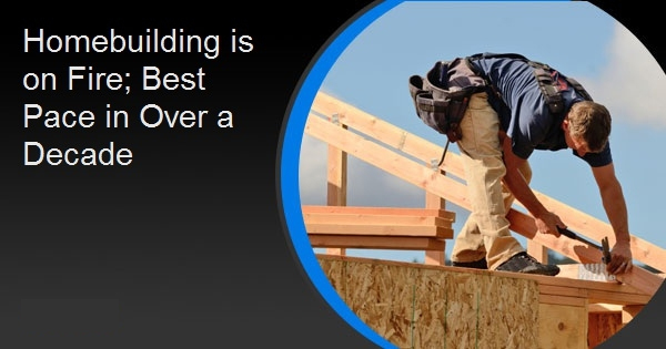 Homebuilding is on Fire; Best Pace in Over a Decade