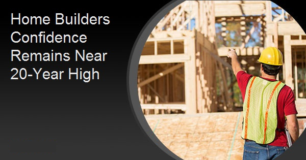 Home Builders Confidence Remains Near 20-Year High