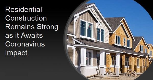 Residential Construction Remains Strong as it Awaits Coronavirus Impact