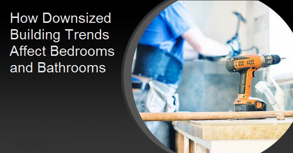 How Downsized Building Trends Affect Bedrooms and Bathrooms