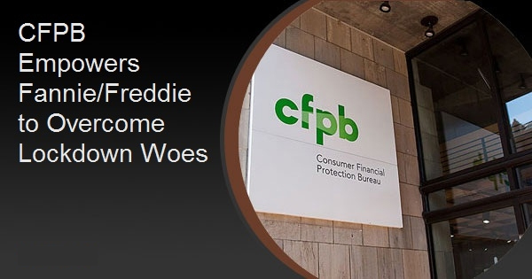 CFPB Empowers Fannie/Freddie to Overcome Lockdown Woes