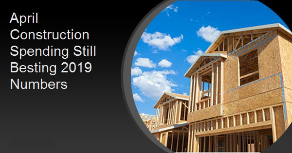 April Construction Spending Still Besting 2019 Numbers