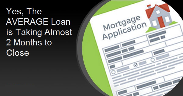 Yes, The AVERAGE Loan is Taking Almost 2 Months to Close