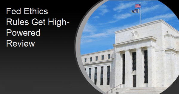 Fed Ethics Rules Get High-Powered Review