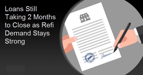 Loans Still Taking 2 Months to Close as Refi Demand Stays Strong